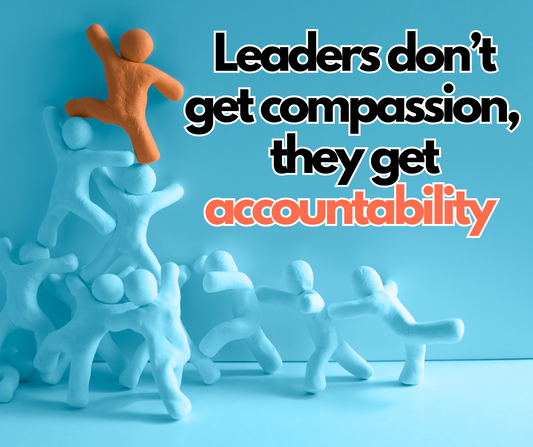 Leaders don’t get compassion, they get accountability